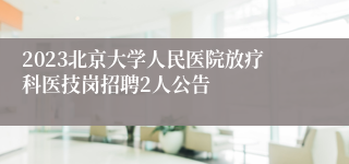 2023北京大学人民医院放疗科医技岗招聘2人公告