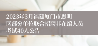 2023年3月福建厦门市思明区部分单位联合招聘非在编人员考试40人公告