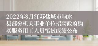 2022年8月江苏盐城市响水县部分机关事业单位招聘政府购买服务用工人员笔试成绩公布