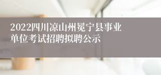 2022四川凉山州冕宁县事业单位考试招聘拟聘公示