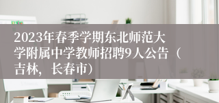 2023年春季学期东北师范大学附属中学教师招聘9人公告（吉林，长春市）