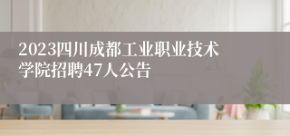 2023四川成都工业职业技术学院招聘47人公告