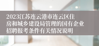 2023江苏连云港市连云区住房和城乡建设局管理的国有企业招聘报考条件有关情况说明