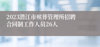 2023潜江市殡葬管理所招聘合同制工作人员26人