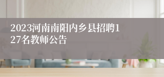 2023河南南阳内乡县招聘127名教师公告