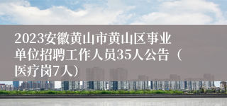 2023安徽黄山市黄山区事业单位招聘工作人员35人公告（医疗岗7人）