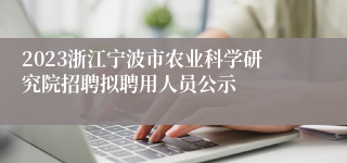 2023浙江宁波市农业科学研究院招聘拟聘用人员公示