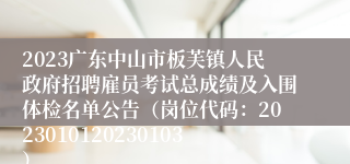 2023广东中山市板芙镇人民政府招聘雇员考试总成绩及入围体检名单公告（岗位代码：2023010120230103）