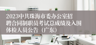 2023中共珠海市委办公室招聘合同制职员考试总成绩及入围体检人员公告（广东）