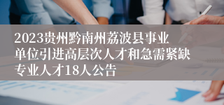 2023贵州黔南州荔波县事业单位引进高层次人才和急需紧缺专业人才18人公告