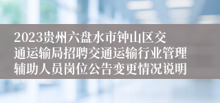 2023贵州六盘水市钟山区交通运输局招聘交通运输行业管理辅助人员岗位公告变更情况说明
