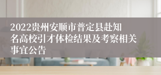 2022贵州安顺市普定县赴知名高校引才体检结果及考察相关事宜公告