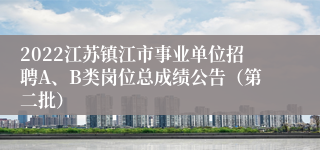 2022江苏镇江市事业单位招聘A、B类岗位总成绩公告（第二批）