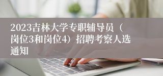 2023吉林大学专职辅导员（岗位3和岗位4）招聘考察人选通知