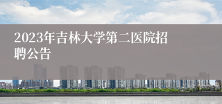 2023年吉林大学第二医院招聘公告