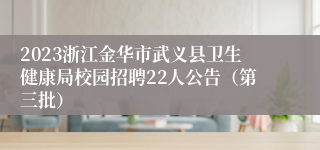 2023浙江金华市武义县卫生健康局校园招聘22人公告（第三批）