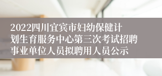 2022四川宜宾市妇幼保健计划生育服务中心第三次考试招聘事业单位人员拟聘用人员公示