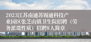 2023江苏南通苏锡通科技产业园区张芝山镇卫生院招聘（劳务派遣性质）招聘8人简章