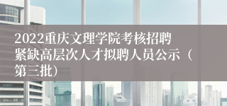 2022重庆文理学院考核招聘紧缺高层次人才拟聘人员公示（第三批）