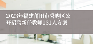 2023年福建莆田市秀屿区公开招聘新任教师131人方案