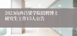 2023山西吕梁学院招聘博士研究生工作15人公告