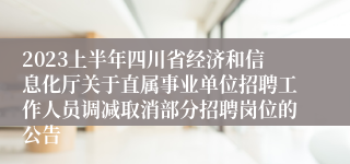 2023上半年四川省经济和信息化厅关于直属事业单位招聘工作人员调减取消部分招聘岗位的公告