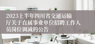 2023上半年四川省交通运输厅关于直属事业单位招聘工作人员岗位调减的公告