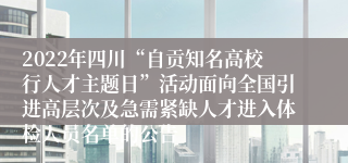 2022年四川“自贡知名高校行人才主题日”活动面向全国引进高层次及急需紧缺人才进入体检人员名单的公告