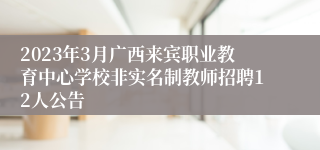 2023年3月广西来宾职业教育中心学校非实名制教师招聘12人公告