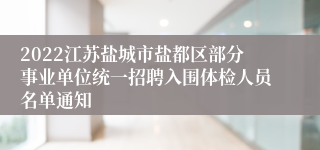 2022江苏盐城市盐都区部分事业单位统一招聘入围体检人员名单通知