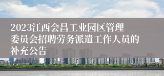 2023江西会昌工业园区管理委员会招聘劳务派遣工作人员的补充公告