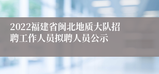 2022福建省闽北地质大队招聘工作人员拟聘人员公示