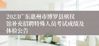 2023广东惠州市博罗县殡仪馆补充招聘特殊人员考试成绩及体检公告