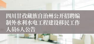 四川甘孜藏族自治州公开招聘编制外水利水电工程建设移民工作人员6人公告