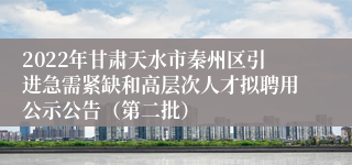 2022年甘肃天水市秦州区引进急需紧缺和高层次人才拟聘用公示公告（第二批）