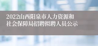 2022山西阳泉市人力资源和社会保障局招聘拟聘人员公示