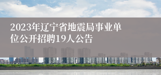 2023年辽宁省地震局事业单位公开招聘19人公告