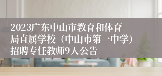 2023广东中山市教育和体育局直属学校（中山市第一中学）招聘专任教师9人公告