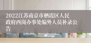 2022江苏南京市栖霞区人民政府西岗办事处编外人员补录公告