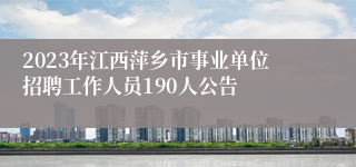 2023年江西萍乡市事业单位招聘工作人员190人公告