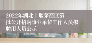 2022年湖北十堰茅箭区第二批公开招聘事业单位工作人员拟聘用人员公示