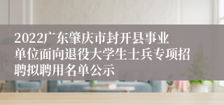 2022广东肇庆市封开县事业单位面向退役大学生士兵专项招聘拟聘用名单公示