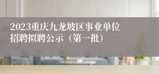 2023重庆九龙坡区事业单位招聘拟聘公示（第一批）