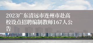 2023广东清远市连州市赴高校设点招聘编制教师167人公告