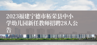 2023福建宁德市柘荣县中小学幼儿园新任教师招聘28人公告