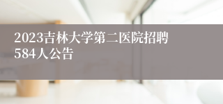 2023吉林大学第二医院招聘584人公告