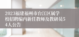 2023福建福州市台江区属学校招聘编内新任教师及教研员54人公告