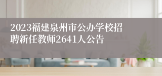 2023福建泉州市公办学校招聘新任教师2641人公告