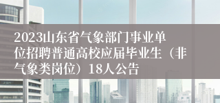 2023山东省气象部门事业单位招聘普通高校应届毕业生（非气象类岗位）18人公告