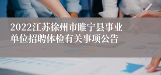 2022江苏徐州市睢宁县事业单位招聘体检有关事项公告